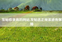 发帖收录高的网站,发帖选正规渠道有保障