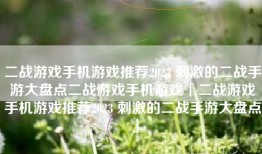 二战游戏手机游戏推荐2023 刺激的二战手游大盘点二战游戏手机游戏「二战游戏手机游戏推荐2023 刺激的二战手游大盘点」
