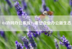 OA协同办公系统：重塑企业办公新生态