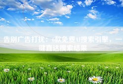 告别广告打扰：6款免费AI搜索引擎，一键直达搜索结果