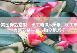 美国拇指姑娘，出生时仅25厘米，医生断言活不过一岁，如今她怎样