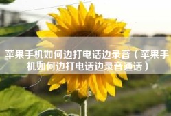 苹果手机如何边打电话边录音（苹果手机如何边打电话边录音通话）
