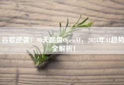 谷歌逆袭：90天翻盘OpenAI，2024年AI趋势全解析！
