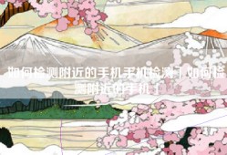如何检测附近的手机手机检测「如何检测附近的手机」