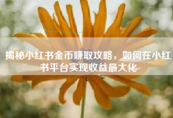 揭秘小红书金币赚取攻略，如何在小红书平台实现收益最大化