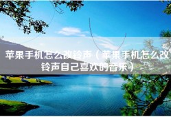 苹果手机怎么改铃声（苹果手机怎么改铃声自己喜欢的音乐）