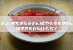 2024年搜索成都铁路运输学校(成都铁路运输学校现在叫什么名字)