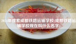 2024年搜索成都铁路运输学校(成都铁路运输学校现在叫什么名字)