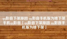 qq影音下架原因 qq影音手机版为啥下架手机qq影音「qq影音下架原因 qq影音手机版为啥下架」