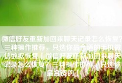 微信好友重新加回来聊天记录怎么恢复？三种操作推荐，只选你最合适的手机微信数据恢复「微信好友重新加回来聊天记录怎么恢复？三种操作推荐，只选你最合适的」