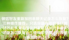 微信好友重新加回来聊天记录怎么恢复？三种操作推荐，只选你最合适的手机微信数据恢复「微信好友重新加回来聊天记录怎么恢复？三种操作推荐，只选你最合适的」