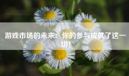 游戏市场的未来：你的参与成就了这一切！