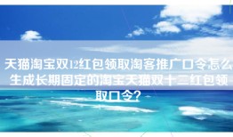 天猫淘宝双12红包领取淘客推广口令怎么生成长期固定的淘宝天猫双十二红包领取口令？