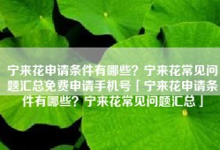 宁来花申请条件有哪些？宁来花常见问题汇总免费申请手机号「宁来花申请条件有哪些？宁来花常见问题汇总」
