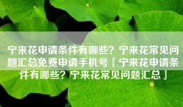 宁来花申请条件有哪些？宁来花常见问题汇总免费申请手机号「宁来花申请条件有哪些？宁来花常见问题汇总」