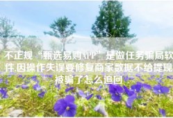 不正规“甄选易购APP”是做任务骗局软件,因操作失误要修复商家数据不给提现被骗了怎么追回