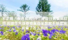 不正规“甄选易购APP”是做任务骗局软件,因操作失误要修复商家数据不给提现被骗了怎么追回