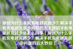 原创为什么手机充电越充越少？解决手机充电越充越少问题的五大妙招手机电量越充越少是怎么回事「原创为什么手机充电越充越少？解决手机充电越充越少问题的五大妙招」