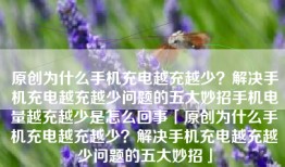 原创为什么手机充电越充越少？解决手机充电越充越少问题的五大妙招手机电量越充越少是怎么回事「原创为什么手机充电越充越少？解决手机充电越充越少问题的五大妙招」