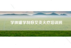 学拔罐学刮痧艾灸火疗培训班