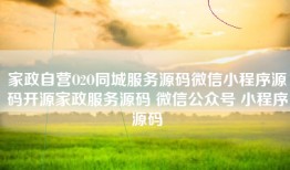 家政自营O2O同城服务源码微信小程序源码开源家政服务源码 微信公众号 小程序源码