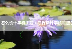 怎么设计手机主题（怎样设计手机主题）