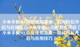 小米手机NFC功能使用指南：如何轻松开启与应用技巧小米手机nfc功能怎么开启「小米手机NFC功能使用指南：如何轻松开启与应用技巧」