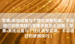 苹果6系统设置与个性化调整指南，不容错过的使用技巧苹果手机怎么设置「苹果6系统设置与个性化调整指南，不容错过的使用技巧」