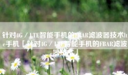 针对4G／LTE智能手机的FBAR滤波器技术lte手机「针对4G／LTE智能手机的FBAR滤波器技术」