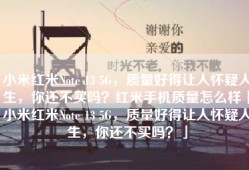 小米红米Note 13 5G，质量好得让人怀疑人生，你还不买吗？红米手机质量怎么样「小米红米Note 13 5G，质量好得让人怀疑人生，你还不买吗？」