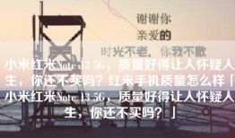 小米红米Note 13 5G，质量好得让人怀疑人生，你还不买吗？红米手机质量怎么样「小米红米Note 13 5G，质量好得让人怀疑人生，你还不买吗？」