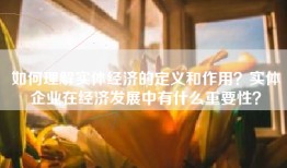 如何理解实体经济的定义和作用？实体企业在经济发展中有什么重要性？
