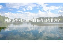 刷点击率对关键词排名有没有作用？