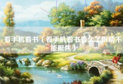看手机看书（看手机看书看久了眼睛不能聚焦）