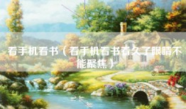 看手机看书（看手机看书看久了眼睛不能聚焦）
