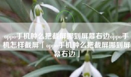 oppo手机肿么把截屏挪到屏幕右边oppo手机怎样截屏「oppo手机肿么把截屏挪到屏幕右边」