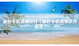 最好手机清理软件（最好手机清理软件推荐）