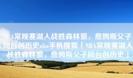 NBA常规赛湖人战胜森林狼，詹姆斯父子同台创历史nba手机搜狐「NBA常规赛湖人战胜森林狼，詹姆斯父子同台创历史」
