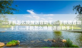 vivo手机怎么唤醒语音助手vivo手机语音助手「vivo手机怎么唤醒语音助手」