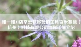 碰一碰AI店掌云获客营销工具百米赛跑（杭州）科技有限公司给你详细介绍