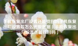 手机恢复出厂设置还能找回吗手机恢复出厂设置后怎么还原数据「手机恢复出厂设置还能找回吗」