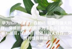 华为Mate X6图赏，真的6！轻薄与强大并存，突破折叠屏极限华为手机x6「华为Mate X6图赏，真的6！轻薄与强大并存，突破折叠屏极限」