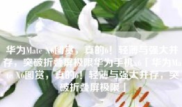 华为Mate X6图赏，真的6！轻薄与强大并存，突破折叠屏极限华为手机x6「华为Mate X6图赏，真的6！轻薄与强大并存，突破折叠屏极限」