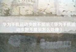 华为手机运动步数不显示（华为手机运动步数不显示怎么处理）