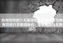 杭州如何进行关键词排名,杭州企业如何有效进行关键词排名，全面指南与实用技巧