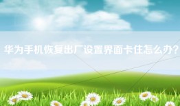 华为手机恢复出厂设置界面卡住怎么办？
