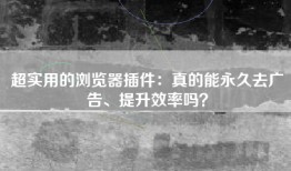 超实用的浏览器插件：真的能永久去广告、提升效率吗？