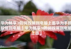华为畅享70如何投屏到电脑上面华为手机投屏到电脑「华为畅享70如何投屏到电脑上面」
