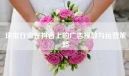 珠宝行业在抖音上的广告投放与运营策略