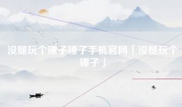 没腿玩个锤子锤子手机官网「没腿玩个锤子」